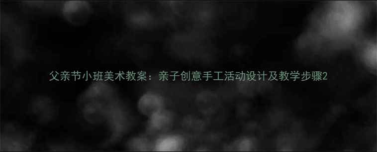 图片 父亲节小班美术教案：亲子创意手工活动设计及教学步骤2