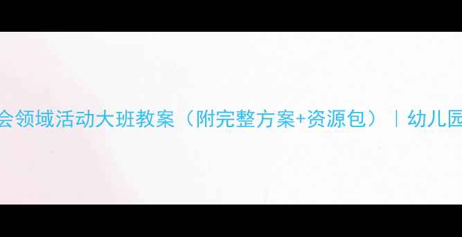 图片 父亲节社会领域活动大班教案（附完整方案+资源包）｜幼儿园教师必备