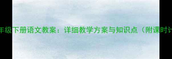 图片 版二年级下册语文教案：详细教学方案与知识点（附课时计划）