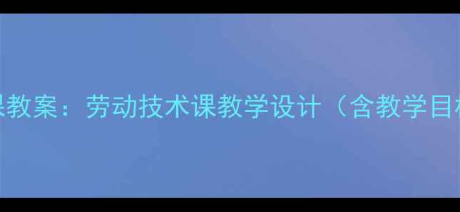 图片 版五年级下册劳技课教案：劳动技术课教学设计（含教学目标重难点教学过程）
