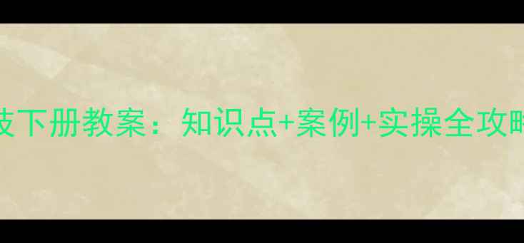 图片 版五年级信息科技下册教案：知识点+案例+实操全攻略（附课件下载）