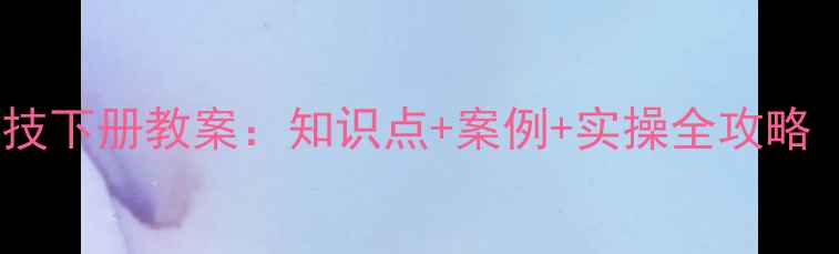 图片 版五年级信息科技下册教案：知识点+案例+实操全攻略（附课件下载）2