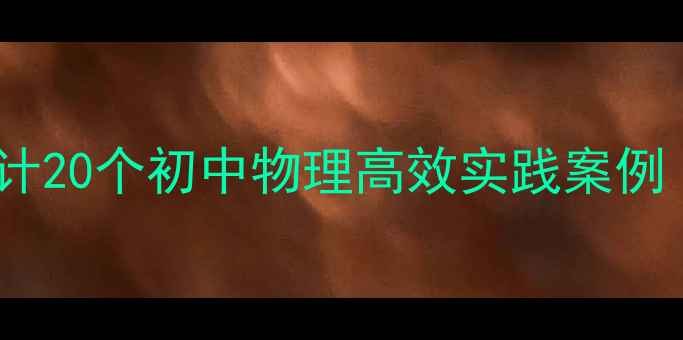 图片 物理德育渗透教案设计20个初中物理高效实践案例（附教学模板）📚✨1