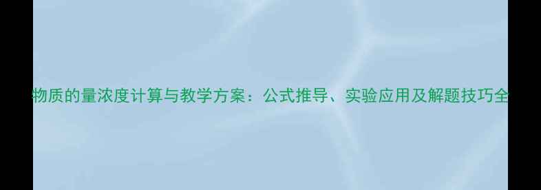 图片 物质的量浓度计算与教学方案：公式推导、实验应用及解题技巧全