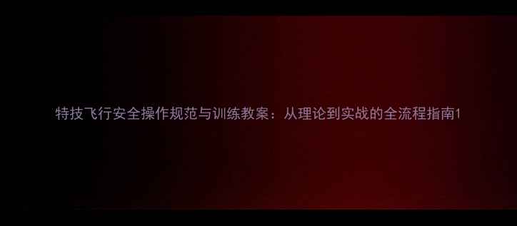 图片 特技飞行安全操作规范与训练教案：从理论到实战的全流程指南1