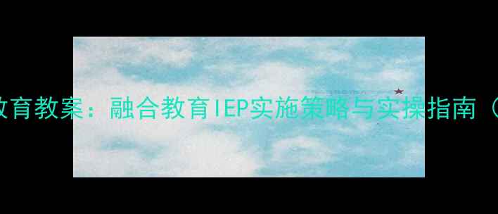 图片 特殊幼儿教育教案：融合教育IEP实施策略与实操指南（含案例）1