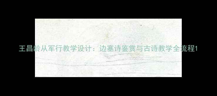 图片 王昌龄从军行教学设计：边塞诗鉴赏与古诗教学全流程1