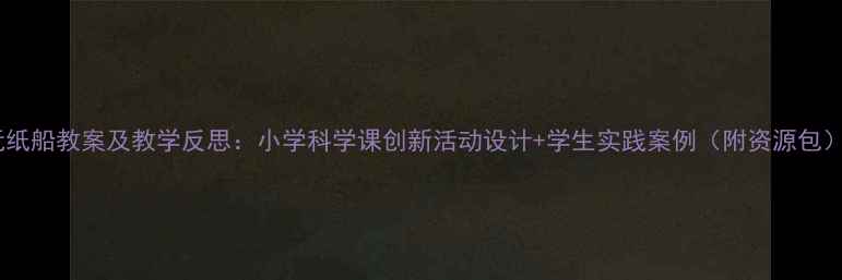 图片 玩纸船教案及教学反思：小学科学课创新活动设计+学生实践案例（附资源包）1