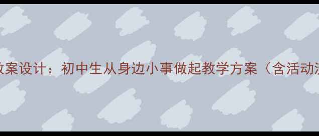 图片 环保主题班会教案设计：初中生从身边小事做起教学方案（含活动流程与资源包）