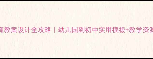 图片 环境教育教案设计全攻略｜幼儿园到初中实用模板+教学资源免费领