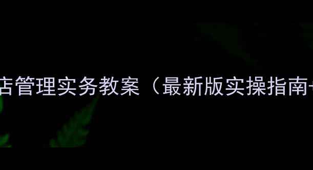 图片 现代饭店管理实务教案（最新版实操指南+推荐）