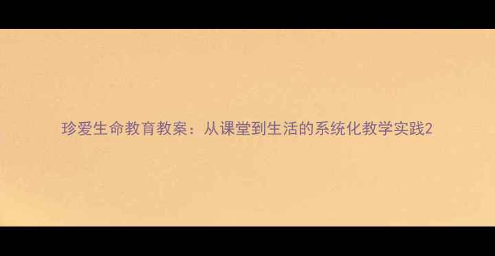 图片 珍爱生命教育教案：从课堂到生活的系统化教学实践2