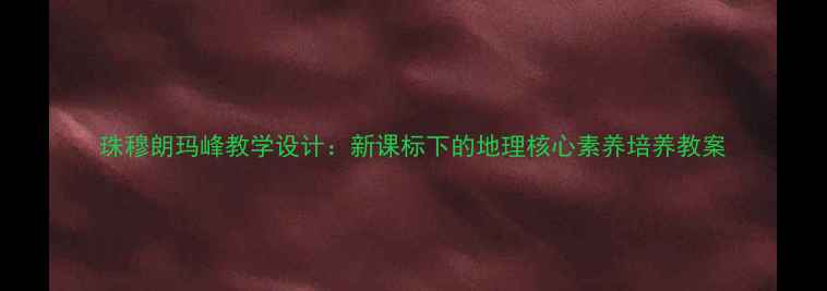 图片 珠穆朗玛峰教学设计：新课标下的地理核心素养培养教案