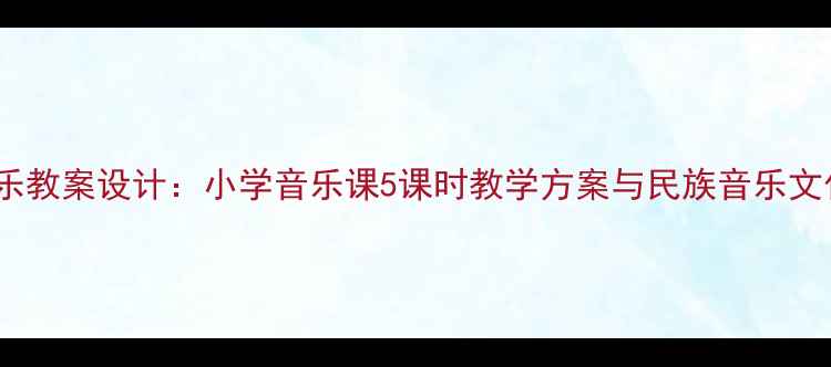 图片 珠穆朗玛音乐教案设计：小学音乐课5课时教学方案与民族音乐文化融合实践1