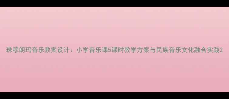 图片 珠穆朗玛音乐教案设计：小学音乐课5课时教学方案与民族音乐文化融合实践2