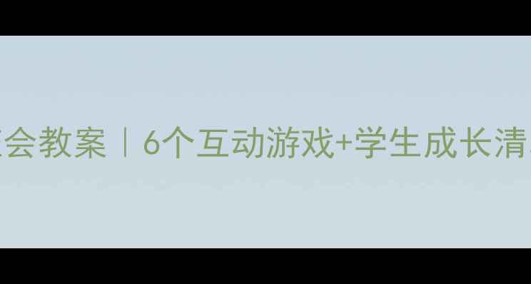 图片 班主任必备文明旅游主题班会教案｜6个互动游戏+学生成长清单，轻松培养小游客素养！