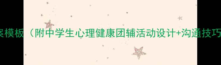 图片 班级心理辅导教案模板（附中学生心理健康团辅活动设计+沟通技巧+情绪管理方案）