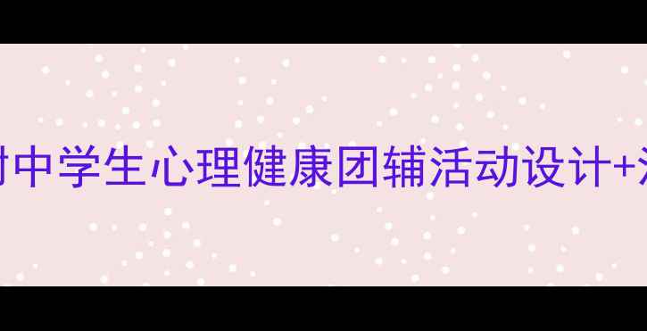 图片 班级心理辅导教案模板（附中学生心理健康团辅活动设计+沟通技巧+情绪管理方案）2