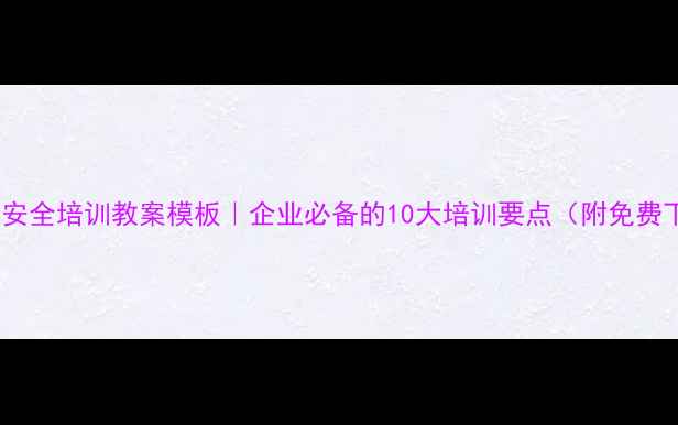 图片 班组长安全培训教案模板｜企业必备的10大培训要点（附免费下载）1