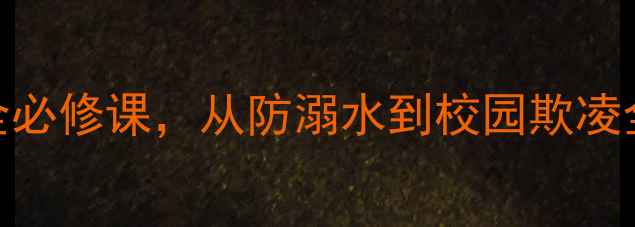 图片 班队课安全教育教案：学生安全必修课，从防溺水到校园欺凌全攻略（附教学PPT+演练方案）