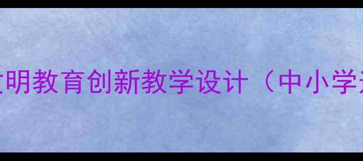 图片 生态文明教育创新教学设计（中小学适用）