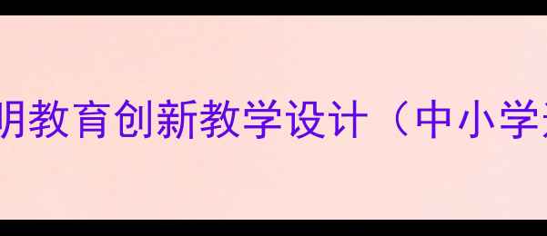 图片 生态文明教育创新教学设计（中小学适用）2