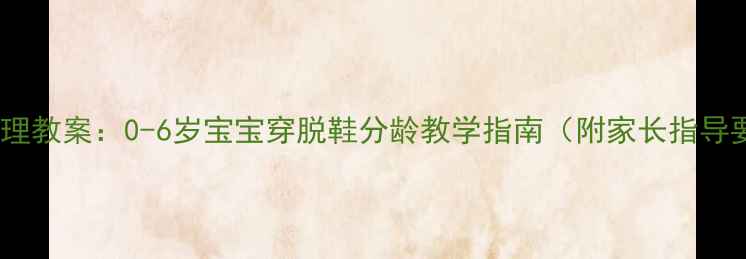 图片 生活自理教案：0-6岁宝宝穿脱鞋分龄教学指南（附家长指导要点）2