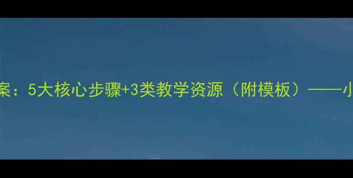 图片 电子报刊制作教案：5大核心步骤+3类教学资源（附模板）——小学初中高中适用
