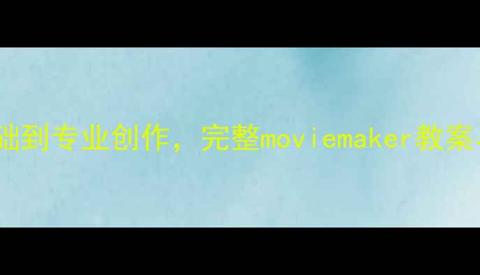 图片 电影制作系统教程：从零基础到专业创作，完整moviemaker教案与实操指南（附软件推荐）1
