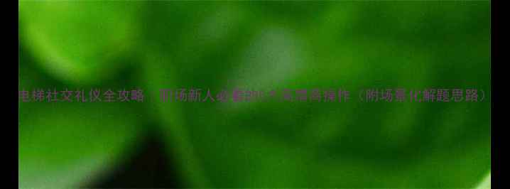 图片 电梯社交礼仪全攻略｜职场新人必看的5大高情商操作（附场景化解题思路）