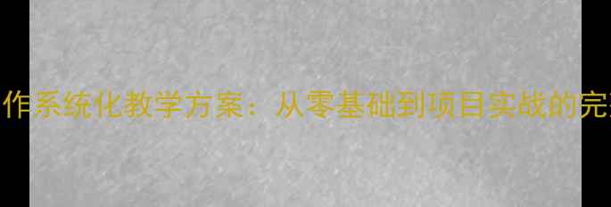 图片 电脑动画制作系统化教学方案：从零基础到项目实战的完整教案设计