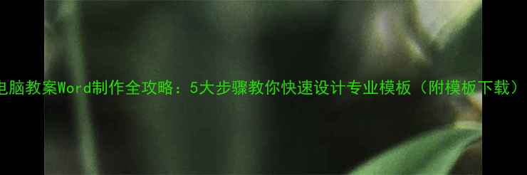 图片 电脑教案Word制作全攻略：5大步骤教你快速设计专业模板（附模板下载）2