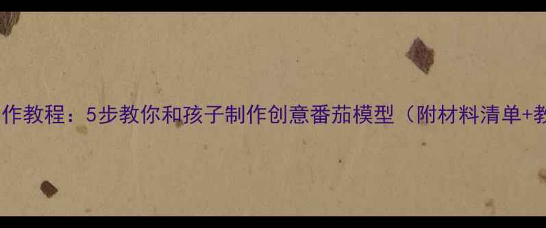 图片 番茄手工制作教程：5步教你和孩子制作创意番茄模型（附材料清单+教学目标）1