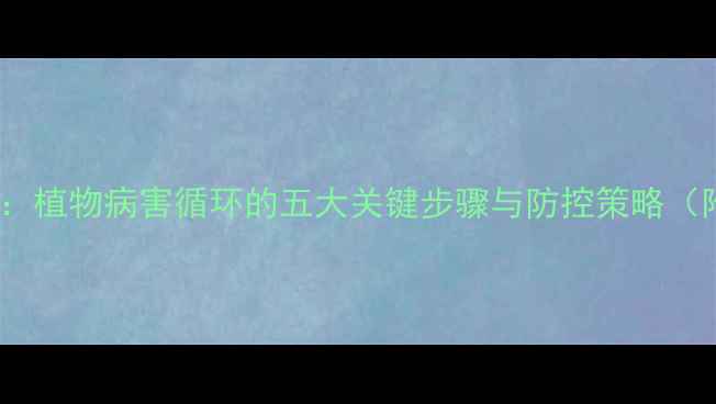 图片 病害侵染过程教案：植物病害循环的五大关键步骤与防控策略（附教学方案设计）2