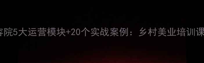图片 白羊村美容院5大运营模块+20个实战案例：乡村美业培训课程设计全2