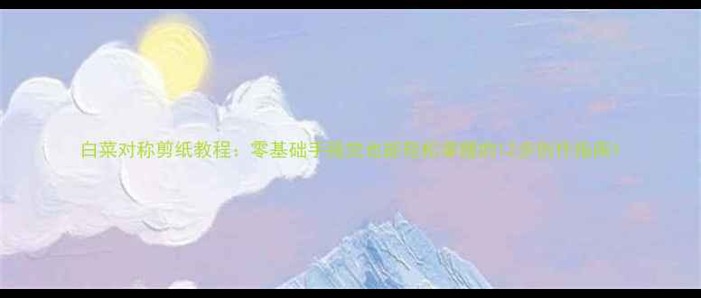 图片 白菜对称剪纸教程：零基础手残党也能轻松掌握的12步创作指南1