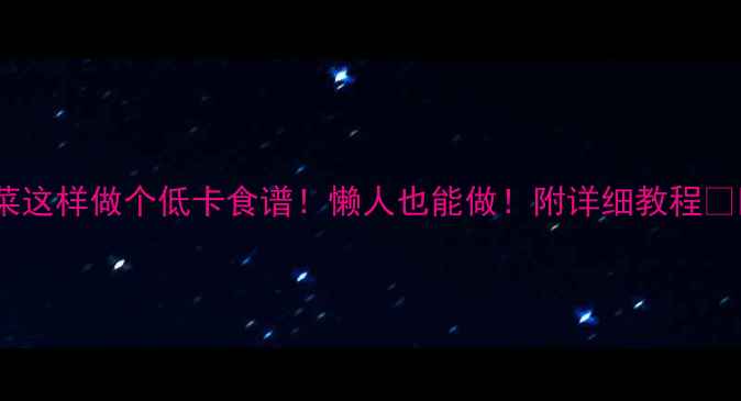 图片 白菜这样做个低卡食谱！懒人也能做！附详细教程🥬✨2