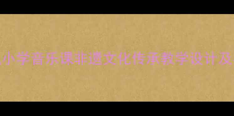图片 百鸟朝凤小学音乐课非遗文化传承教学设计及实践指南