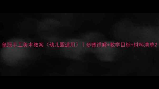 图片 皇冠手工美术教案（幼儿园适用）｜步骤详解+教学目标+材料清单2