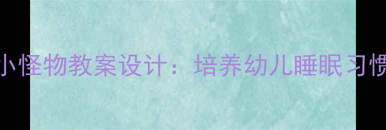 图片 睡前故事睡觉去小怪物教案设计：培养幼儿睡眠习惯的5个实用方法1