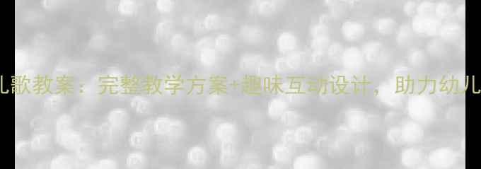 图片 知了中班儿歌教案：完整教学方案+趣味互动设计，助力幼儿自然认知2