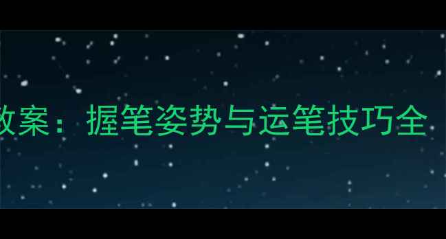 图片 硬笔书法基础教案：握笔姿势与运笔技巧全（附教学案例）