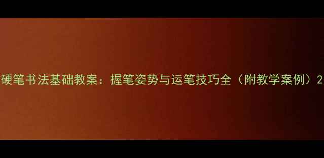 图片 硬笔书法基础教案：握笔姿势与运笔技巧全（附教学案例）2