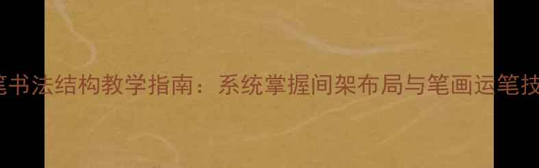 图片 硬笔书法结构教学指南：系统掌握间架布局与笔画运笔技巧1