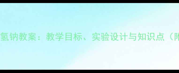 图片 碳酸钠与碳酸氢钠教案：教学目标、实验设计与知识点（附word下载）1