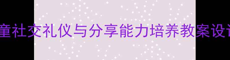 图片 礼仪教育进阶指南：儿童社交礼仪与分享能力培养教案设计（附完整教学方案）1