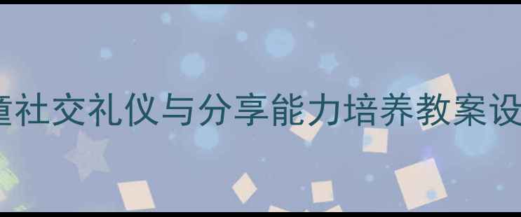 图片 礼仪教育进阶指南：儿童社交礼仪与分享能力培养教案设计（附完整教学方案）2