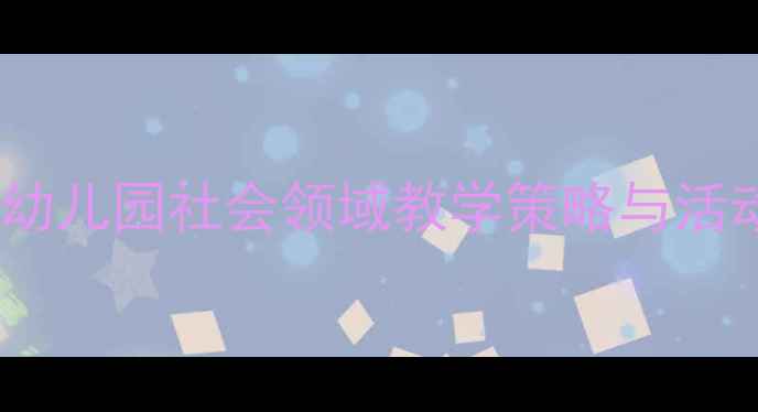 图片 社会中班公开课教案：幼儿园社会领域教学策略与活动设计（附完整方案）2