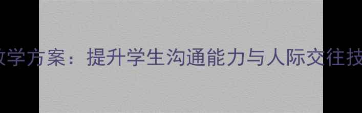 图片 社会交往技能教学方案：提升学生沟通能力与人际交往技巧的实践指南2