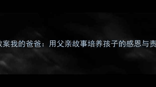 图片 社会教案我的爸爸：用父亲故事培养孩子的感恩与责任感2